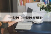 cba直播吧（cba直播吧现场直播）