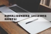 欧洲杯网上买球导航初盘（2021欧洲杯在线买球平台）