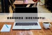 香港买球网登录（香港官方购彩平台）