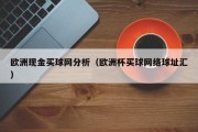 欧洲现金买球网分析（欧洲杯买球网络球址汇）