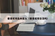 香港买球盘网登入（香港买球合法吗）